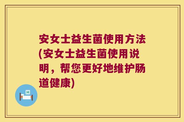 安女士益生菌使用方法(安女士益生菌使用说明，帮您更好地维护肠道健康)