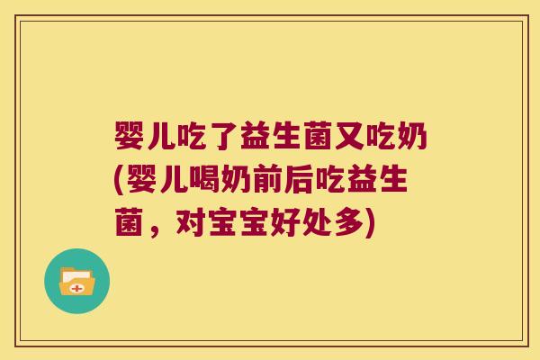 婴儿吃了益生菌又吃奶(婴儿喝奶前后吃益生菌,对宝宝好处多) 婴儿吃了益生菌又吃奶(婴儿喝奶前后吃益生菌,对宝宝好处多)
