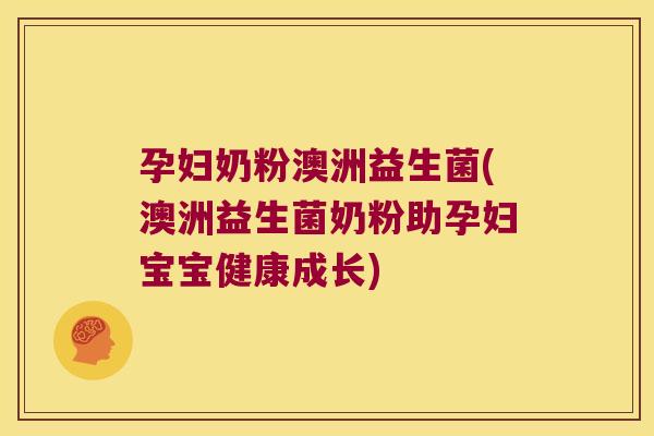 孕妇奶粉澳洲益生菌(澳洲益生菌奶粉助孕妇宝宝健康成长) 孕妇奶粉澳洲益生菌(澳洲益生菌奶粉助孕妇宝宝健康成长)