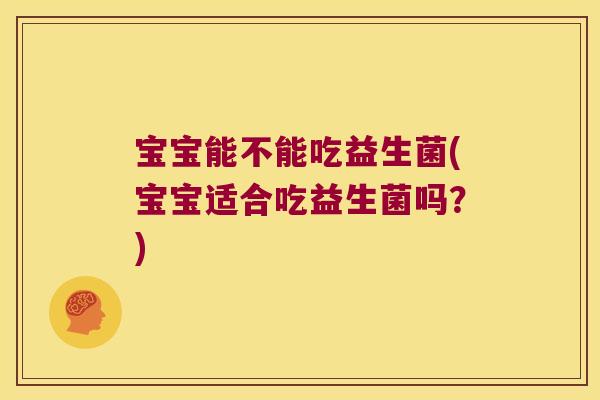 宝宝能不能吃益生菌(宝宝适合吃益生菌吗？)