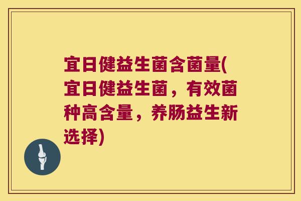宜日健益生菌含菌量(宜日健益生菌，有效菌种高含量，养肠益生新选择)