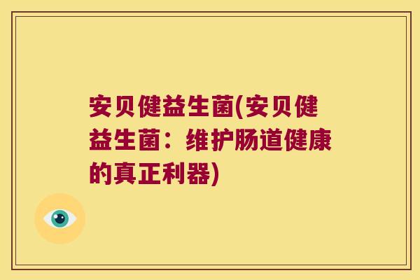 安贝健益生菌(安贝健益生菌:维护肠道健康的真正利器) 安贝健益生菌(安贝健益生菌:维护肠道健康的真正利器)