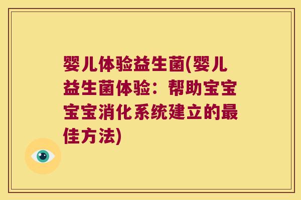 婴儿体验益生菌(婴儿益生菌体验:帮助宝宝宝宝消化系统建立的佳方法) 婴儿体验益生菌(婴儿益生菌体验:帮助宝宝宝宝消化系统建立的佳方法)