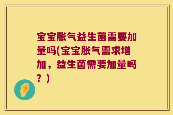 宝宝益生菌需要加量吗(宝宝需求增加,益生菌需要加量吗?) 宝宝益生菌需要加量吗(宝宝需求增加,益生菌需要加量吗?)