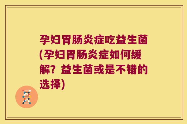 孕妇胃肠炎症吃益生菌(孕妇胃肠炎症如何缓解？益生菌或是不错的选择)