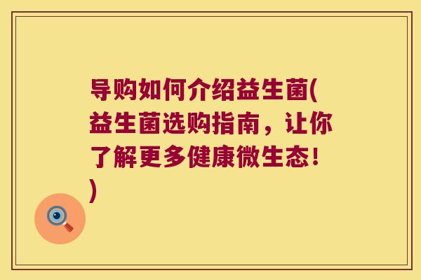 导购如何介绍益生菌(益生菌选购指南,让你了解更多健康微生态!) 导购如何介绍益生菌(益生菌选购指南,让你了解更多健康微生态!)