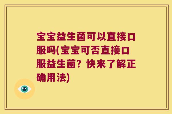 宝宝益生菌可以直接口服吗(宝宝可否直接口服益生菌？快来了解正确用法)