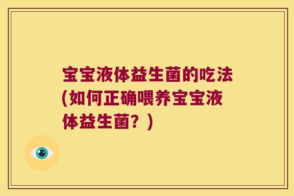 宝宝液体益生菌的吃法(如何正确喂养宝宝液体益生菌？)