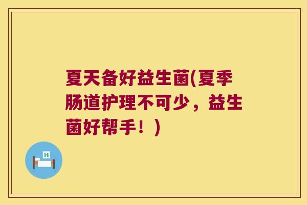 夏天备好益生菌(夏季肠道护理不可少，益生菌好帮手！)