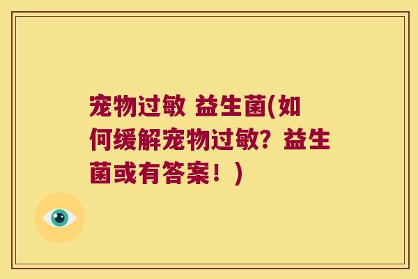 宠物过敏 益生菌(如何缓解宠物过敏？益生菌或有答案！)