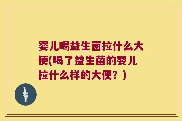 婴儿喝益生菌拉什么大便(喝了益生菌的婴儿拉什么样的大便？)