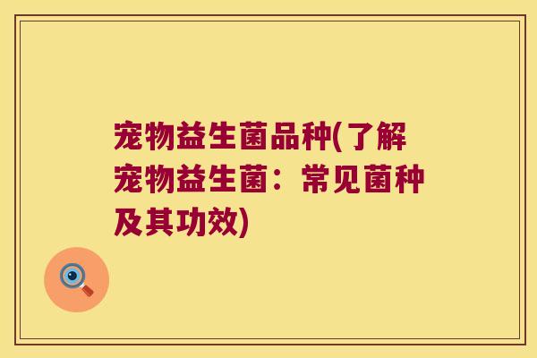 宠物益生菌品种(了解宠物益生菌：常见菌种及其功效)