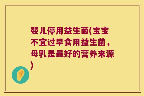 婴儿停用益生菌(宝宝不宜过早食用益生菌,母乳是好的营养来源) 婴儿停用益生菌(宝宝不宜过早食用益生菌,母乳是好的营养来源)