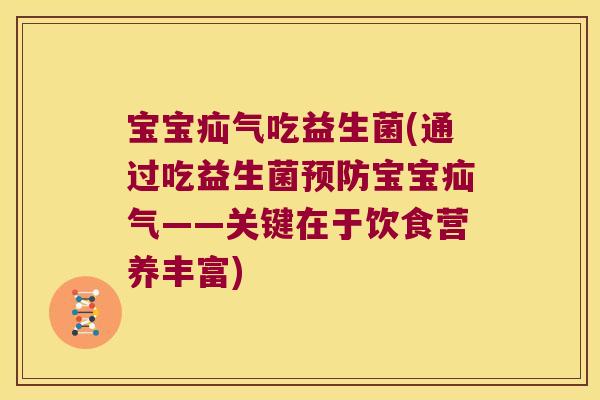 宝宝疝气吃益生菌(通过吃益生菌预防宝宝疝气——关键在于饮食营养丰富)