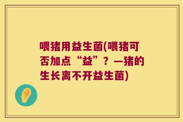 喂猪用益生菌(喂猪可否加点“益”？—猪的生长离不开益生菌)