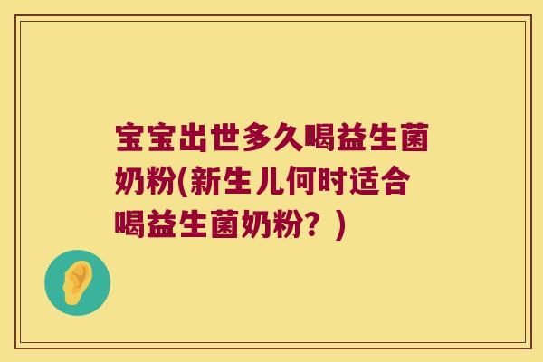 宝宝出世多久喝益生菌奶粉(新生儿何时适合喝益生菌奶粉？)