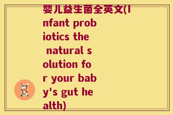 婴儿益生菌全英文(Infant probiotics the natural solution for your baby's gut health) 婴儿益生菌全英文(Infant probiotics the natural solution for your baby's gut health)