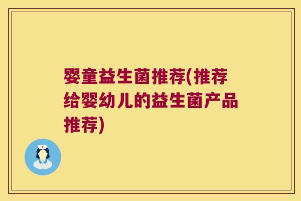 婴童益生菌推荐(推荐给婴幼儿的益生菌产品推荐) 婴童益生菌推荐(推荐给婴幼儿的益生菌产品推荐)