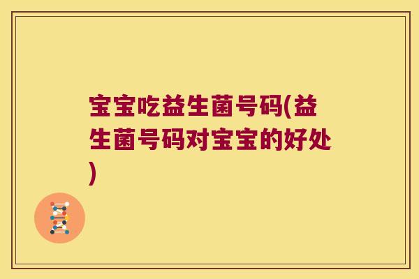 宝宝吃益生菌号码(益生菌号码对宝宝的好处)