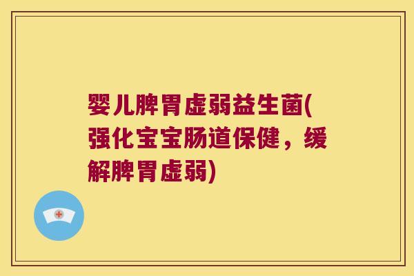 婴儿脾胃虚弱益生菌(强化宝宝肠道保健，缓解脾胃虚弱)