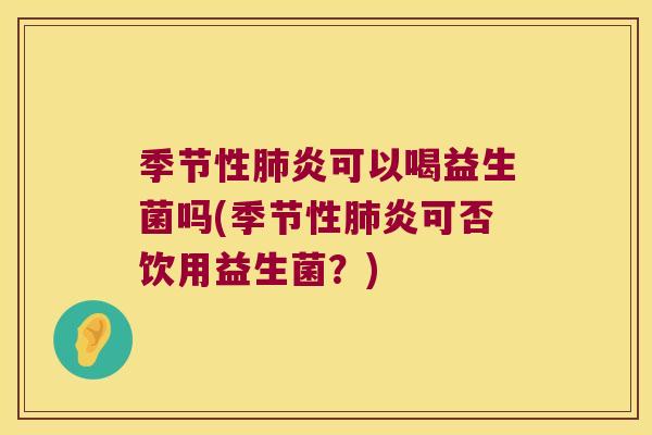 季节性肺炎可以喝益生菌吗(季节性肺炎可否饮用益生菌？)