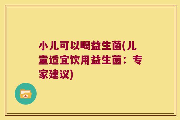 小儿可以喝益生菌(儿童适宜饮用益生菌：专家建议)