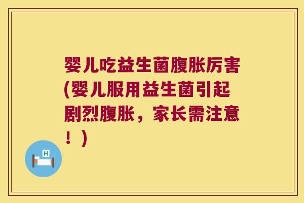 婴儿吃益生菌厉害(婴儿服用益生菌引起剧烈,家长需注意!) 婴儿吃益生菌厉害(婴儿服用益生菌引起剧烈,家长需注意!)