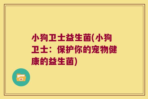 小狗卫士益生菌(小狗卫士：保护你的宠物健康的益生菌)