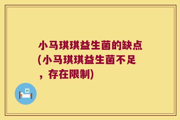 小马琪琪益生菌的缺点(小马琪琪益生菌不足,存在限制) 小马琪琪益生菌的缺点(小马琪琪益生菌不足,存在限制)