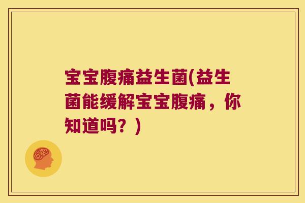 宝宝益生菌(益生菌能缓解宝宝,你知道吗?) 宝宝益生菌(益生菌能缓解宝宝,你知道吗?)