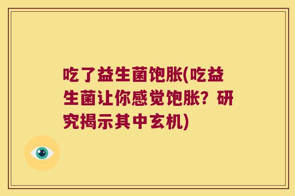 吃了益生菌饱胀(吃益生菌让你感觉饱胀？研究揭示其中玄机)