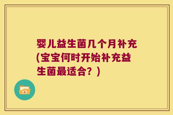 婴儿益生菌几个月补充(宝宝何时开始补充益生菌最适合？)