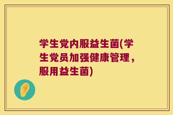 学生党内服益生菌(学生党员加强健康管理，服用益生菌)