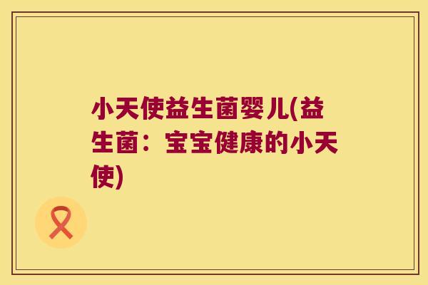 小天使益生菌婴儿(益生菌:宝宝健康的小天使) 小天使益生菌婴儿(益生菌:宝宝健康的小天使)