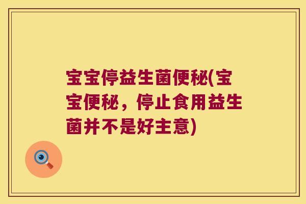 宝宝停益生菌便秘(宝宝便秘，停止食用益生菌并不是好主意)
