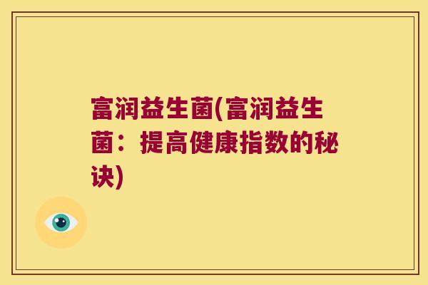 富润益生菌(富润益生菌：提高健康指数的秘诀)