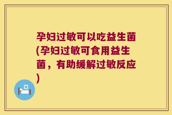 孕妇过敏可以吃益生菌(孕妇过敏可食用益生菌，有助缓解过敏反应)