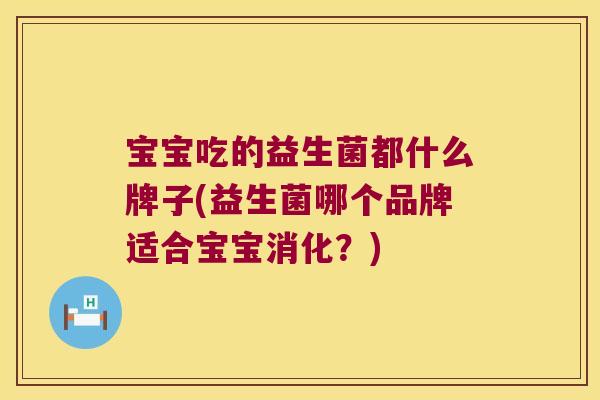 宝宝吃的益生菌都什么牌子(益生菌哪个品牌适合宝宝消化？)
