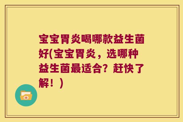 宝宝胃炎喝哪款益生菌好(宝宝胃炎，选哪种益生菌最适合？赶快了解！)