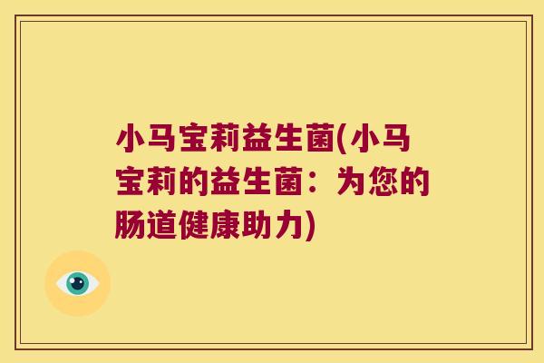 小马宝莉益生菌(小马宝莉的益生菌:为您的肠道健康助力) 小马宝莉益生菌(小马宝莉的益生菌:为您的肠道健康助力)