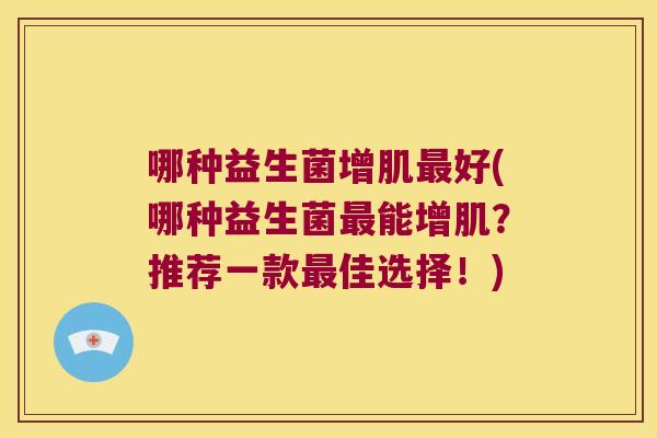 哪种益生菌增肌最好(哪种益生菌最能增肌？推荐一款最佳选择！)