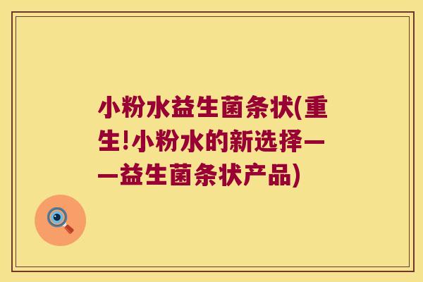 小粉水益生菌条状(重生!小粉水的新选择——益生菌条状产品)
