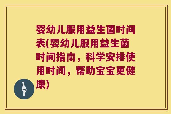 婴幼儿服用益生菌时间表(婴幼儿服用益生菌时间指南，科学安排使用时间，帮助宝宝更健康)