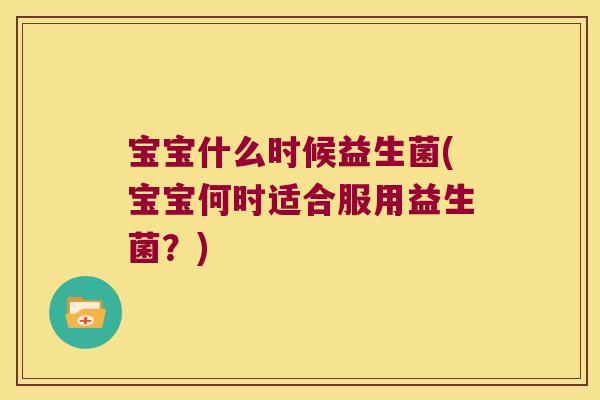 宝宝什么时候益生菌(宝宝何时适合服用益生菌？)