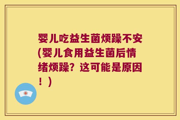 婴儿吃益生菌烦躁不安(婴儿食用益生菌后情绪烦躁？这可能是原因！)