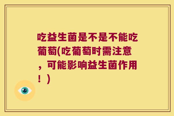 吃益生菌是不是不能吃葡萄(吃葡萄时需注意,可能影响益生菌作用!) 吃益生菌是不是不能吃葡萄(吃葡萄时需注意,可能影响益生菌作用!)