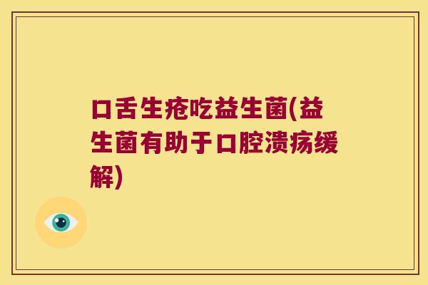 口舌生疮吃益生菌(益生菌有助于缓解)