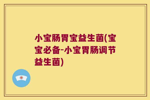 小宝肠胃宝益生菌(宝宝必备-小宝胃肠调节益生菌)