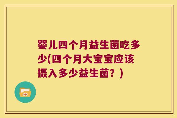 婴儿四个月益生菌吃多少(四个月大宝宝应该摄入多少益生菌？)