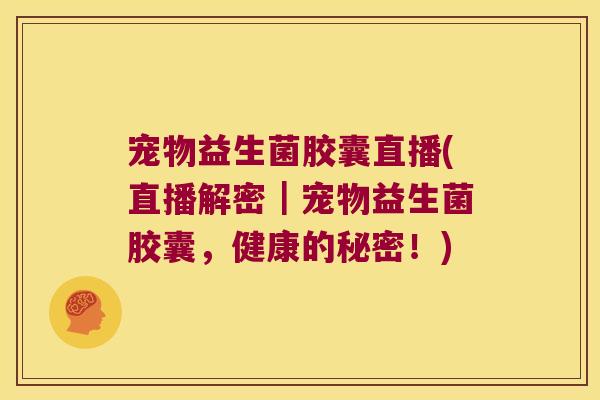 宠物益生菌胶囊直播(直播解密|宠物益生菌胶囊,健康的秘密!) 宠物益生菌胶囊直播(直播解密|宠物益生菌胶囊,健康的秘密!)